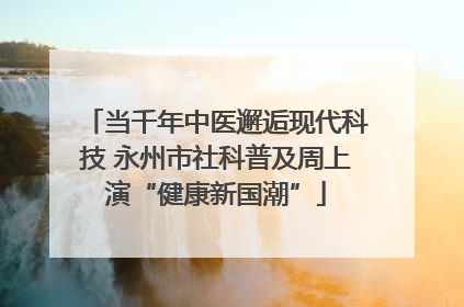 当千年中医邂逅现代科技 永州市社科普及周上演“健康新国潮”