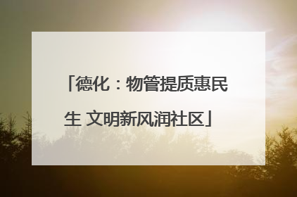 德化：物管提质惠民生 文明新风润社区
