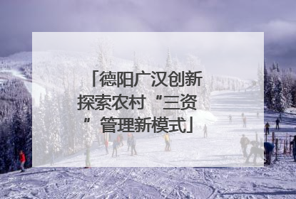 德阳广汉创新探索农村“三资”管理新模式
