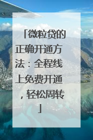 微粒贷的正确开通方法：全程线上免费开通，轻松周转