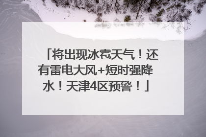 将出现冰雹天气！还有雷电大风+短时强降水！天津4区预警！