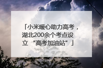 小米暖心助力高考，湖北200余个考点设立 “高考加油站”