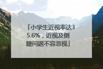 小学生近视率达35.6%，近视及倒睫问题不容忽视