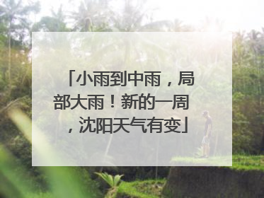 小雨到中雨，局部大雨！新的一周，沈阳天气有变