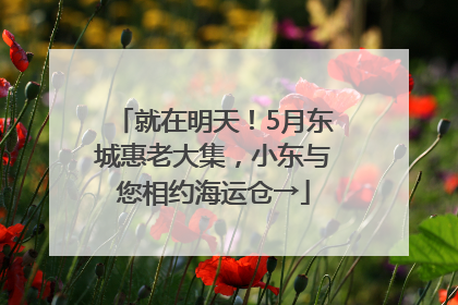 就在明天！5月东城惠老大集，小东与您相约海运仓→