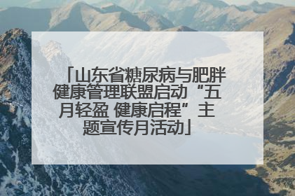 山东省糖尿病与肥胖健康管理联盟启动“五月轻盈 健康启程”主题宣传月活动
