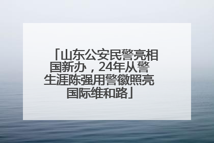 山东公安民警亮相国新办，24年从警生涯陈强用警徽照亮国际维和路