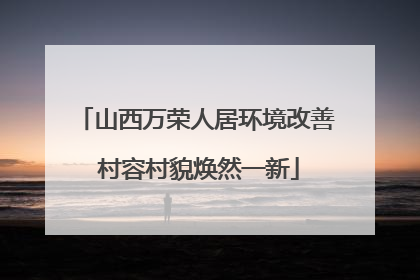 山西万荣人居环境改善 村容村貌焕然一新
