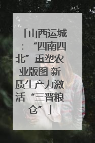 山西运城：“四南四北”重塑农业版图 新质生产力激活“三晋粮仓”