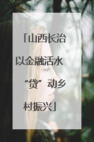 山西长治以金融活水“贷”动乡村振兴