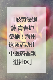 岐黄暖银龄 青春护桑榆！海州这场活动让中医药香飘进社区