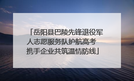 岳阳县巴陵先锋退役军人志愿服务队护航高考 携手企业共筑温情防线
