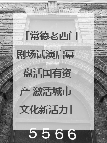 常德老西门剧场试演启幕 盘活国有资产 激活城市文化新活力