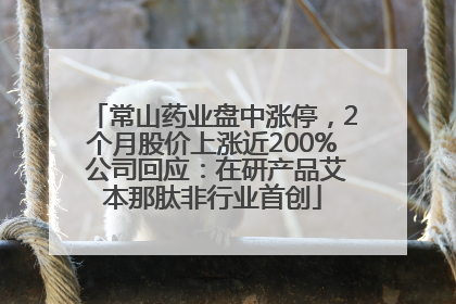 常山药业盘中涨停，2个月股价上涨近200% 公司回应：在研产品艾本那肽非行业首创