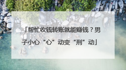 帮忙收钱转账就能赚钱？男子小心“心”动变“刑”动