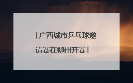 广西城市乒乓球邀请赛在柳州开赛