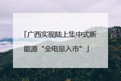 广西实现陆上集中式新能源“全电量入市”