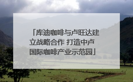 库迪咖啡与卢旺达建立战略合作 打造中卢国际咖啡产业示范园