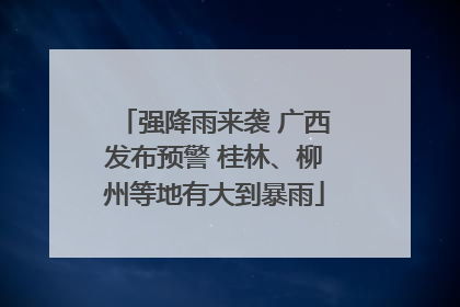 强降雨来袭 广西发布预警 桂林、柳州等地有大到暴雨