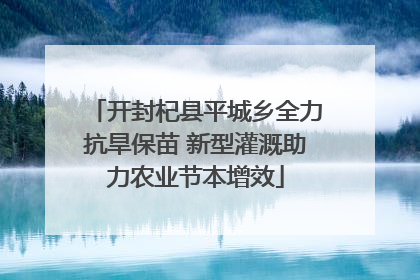 开封杞县平城乡全力抗旱保苗 新型灌溉助力农业节本增效