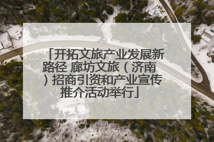 开拓文旅产业发展新路径 廊坊文旅（济南）招商引资和产业宣传推介活动举行