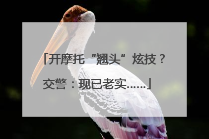 开摩托“翘头”炫技？交警：现已老实……