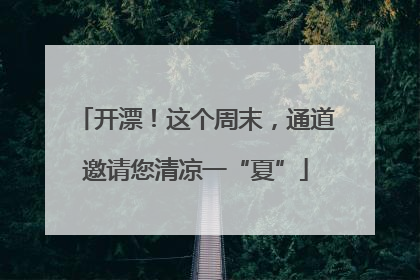 开漂！这个周末，通道邀请您清凉一“夏”