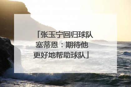 张玉宁回归球队 塞蒂恩：期待他更好地帮助球队