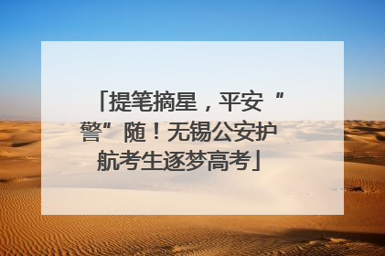提笔摘星，平安“警”随！无锡公安护航考生逐梦高考