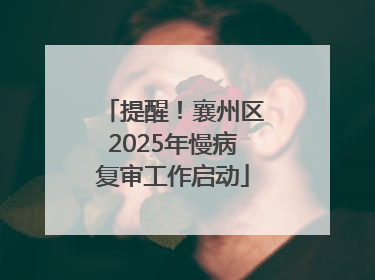 提醒！襄州区2025年慢病复审工作启动
