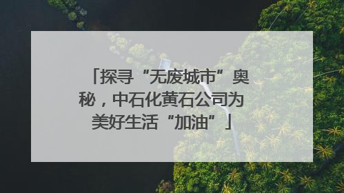 探寻“无废城市”奥秘，中石化黄石公司为美好生活“加油”