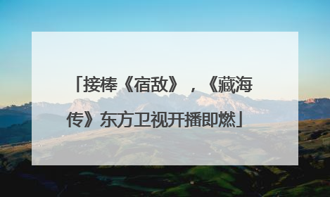 接棒《宿敌》，《藏海传》东方卫视开播即燃