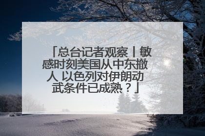 总台记者观察丨敏感时刻美国从中东撤人 以色列对伊朗动武条件已成熟？