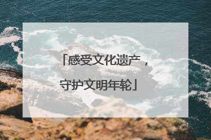 感受文化遗产，守护文明年轮