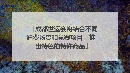 成都世运会将结合不同消费场景和竞赛项目，推出特色的特许商品