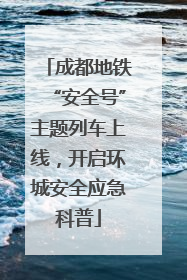 成都地铁“安全号”主题列车上线，开启环城安全应急科普