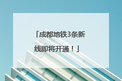 成都地铁3条新线即将开通！
