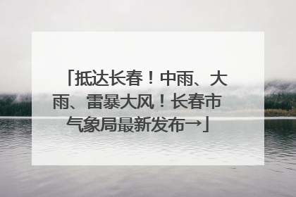 抵达长春！中雨、大雨、雷暴大风！长春市气象局最新发布→