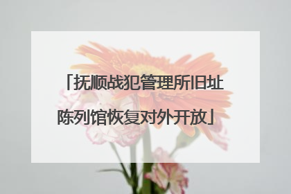 抚顺战犯管理所旧址陈列馆恢复对外开放