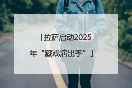 拉萨启动2025年“藏戏演出季”