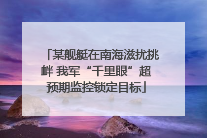 某舰艇在南海滋扰挑衅 我军“千里眼”超预期监控锁定目标