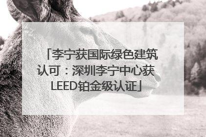 李宁获国际绿色建筑认可：深圳李宁中心获LEED铂金级认证