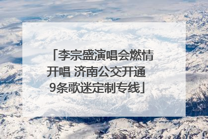 李宗盛演唱会燃情开唱 济南公交开通9条歌迷定制专线
