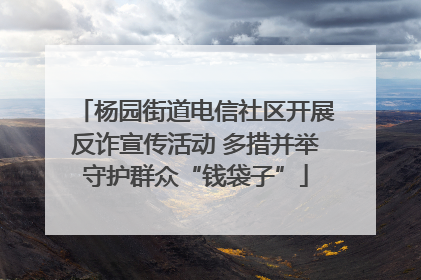杨园街道电信社区开展反诈宣传活动 多措并举守护群众“钱袋子”