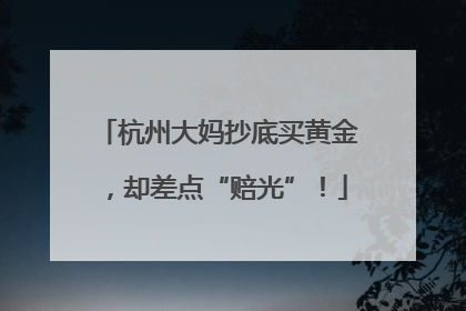 杭州大妈抄底买黄金，却差点“赔光”！