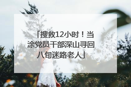 搜救12小时！当涂党员干部深山寻回八旬迷路老人