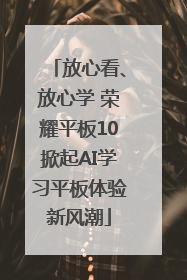 放心看、放心学 荣耀平板10掀起AI学习平板体验新风潮