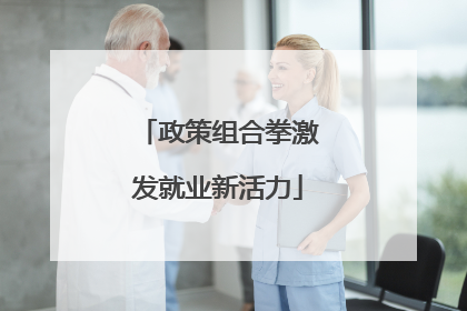 政策组合拳激发就业新活力