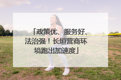 政策优、服务好、法治强！长垣营商环境跑出加速度
