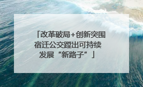 改革破局+创新突围 宿迁公交蹚出可持续发展“新路子”